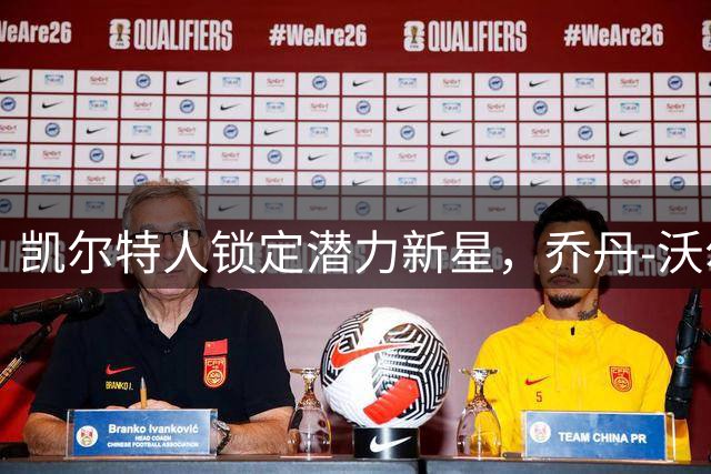 凯尔特人锁定潜力新星，乔丹-沃尔什获三年长约